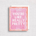 You're Like Really Pretty Greeting Card | Friendship Card